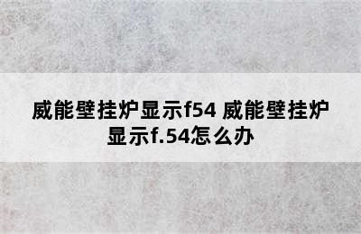 威能壁挂炉显示f54 威能壁挂炉显示f.54怎么办